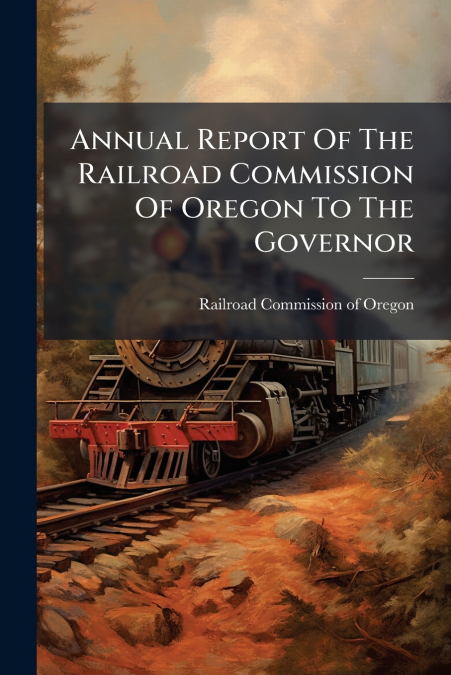 Annual Report Of The Railroad Commission Of Oregon To The Governor