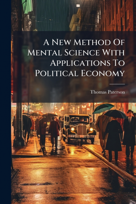 A New Method Of Mental Science With Applications To Political Economy