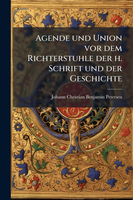 Agende und Union vor dem Richterstuhle der h. Schrift und der Geschichte