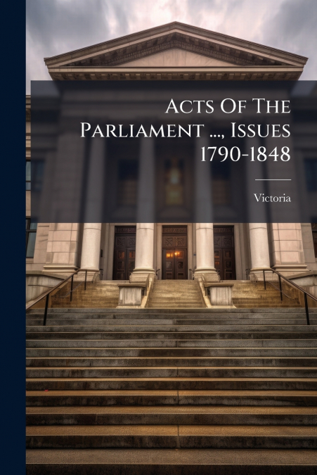Acts Of The Parliament ..., Issues 1790-1848