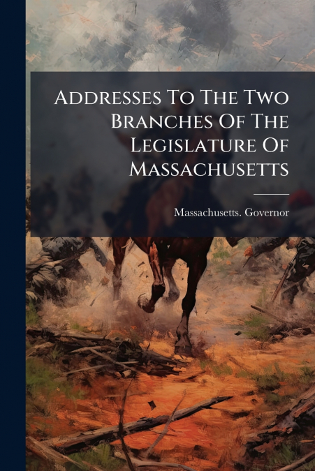 Addresses To The Two Branches Of The Legislature Of Massachusetts