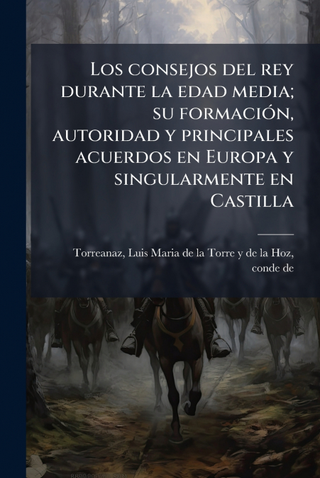 Los consejos del rey durante la edad media; su formación, autoridad y principales acuerdos en Europa y singularmente en Castilla