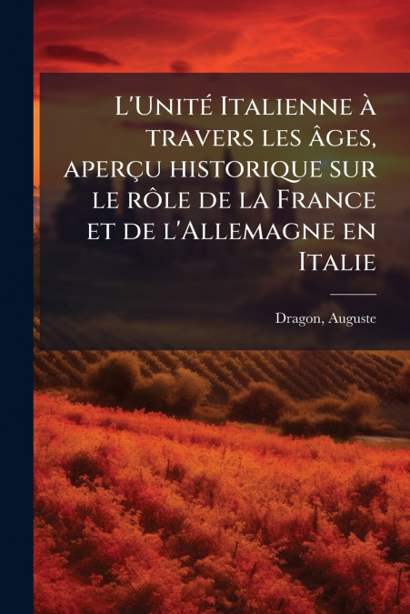 L’Unité Italienne à travers les âges, aperçu historique sur le rôle de la France et de l’Allemagne en Italie