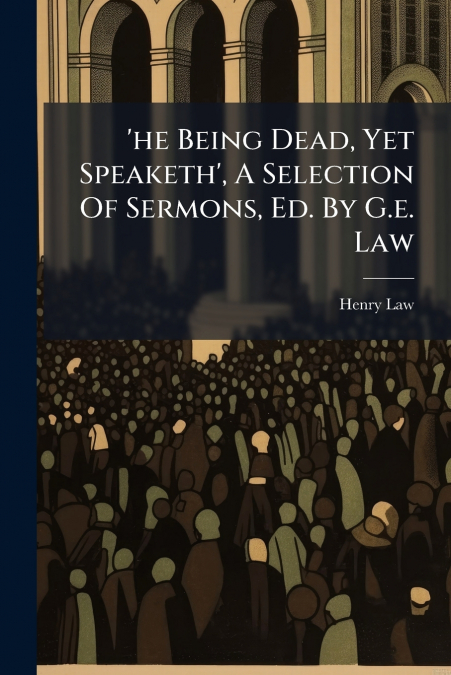 ’he Being Dead, Yet Speaketh’, A Selection Of Sermons, Ed. By G.e. Law