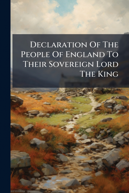 Declaration Of The People Of England To Their Sovereign Lord The King