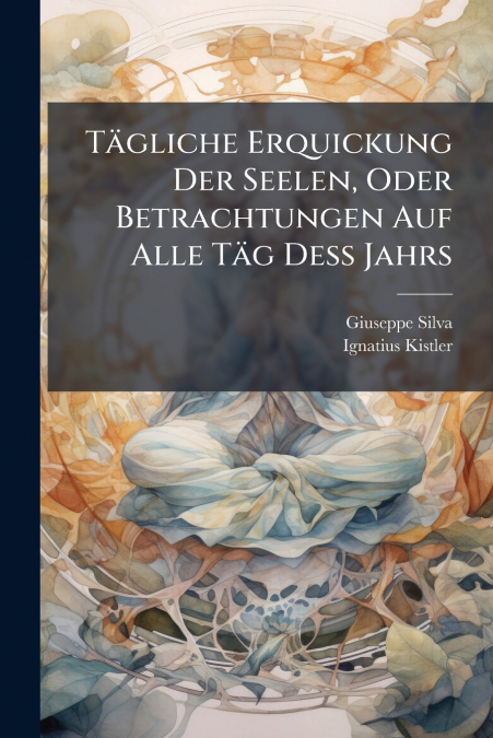 Tägliche Erquickung Der Seelen, Oder Betrachtungen Auf Alle Täg Deß Jahrs