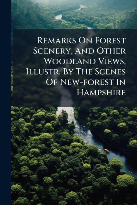 Remarks On Forest Scenery, And Other Woodland Views, Illustr. By The Scenes Of New-forest In Hampshire