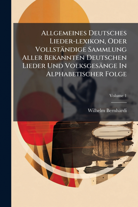 Allgemeines Deutsches Lieder-lexikon, Oder Vollständige Sammlung Aller Bekannten Deutschen Lieder Und Volksgesänge In Alphabetischer Folge; Volume 1