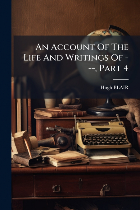 An Account Of The Life And Writings Of ---, Part 4