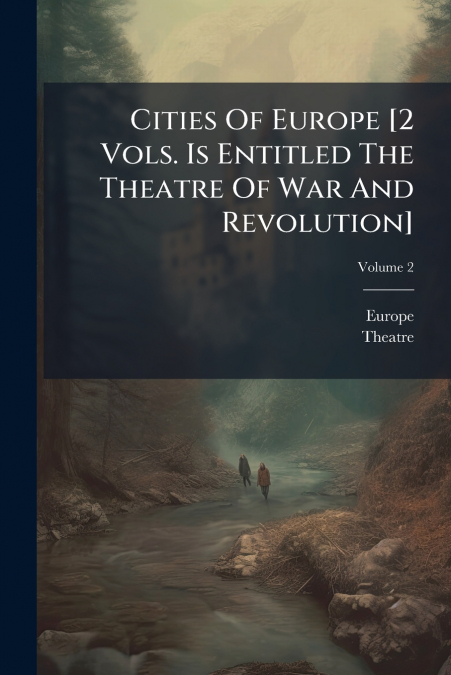 Cities Of Europe [2 Vols. Is Entitled The Theatre Of War And Revolution]; Volume 2