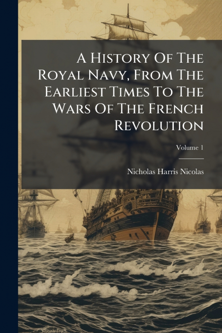 A History Of The Royal Navy, From The Earliest Times To The Wars Of The French Revolution; Volume 1