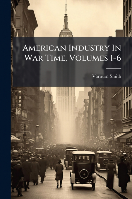 American Industry In War Time, Volumes 1-6
