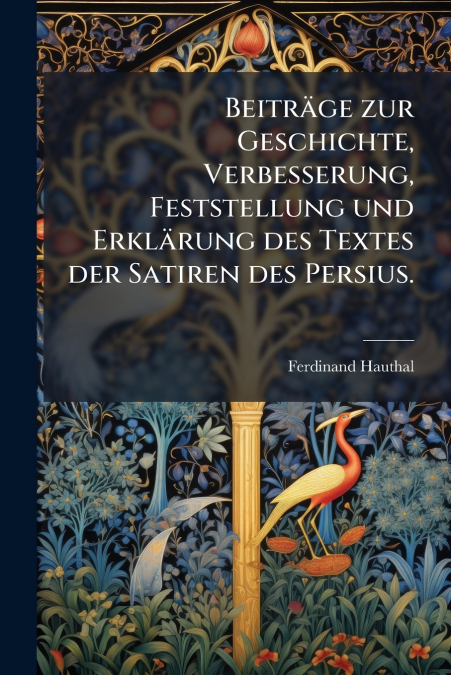 Beiträge zur Geschichte, Verbesserung, Feststellung und Erklärung des Textes der Satiren des Persius.