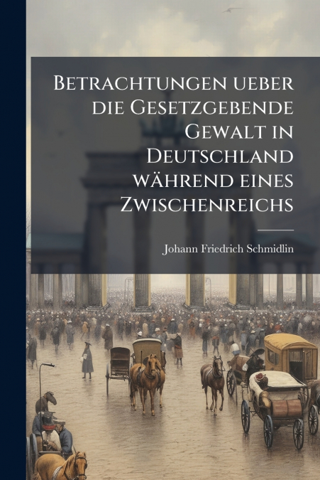 Betrachtungen ueber die Gesetzgebende Gewalt in Deutschland während eines Zwischenreichs
