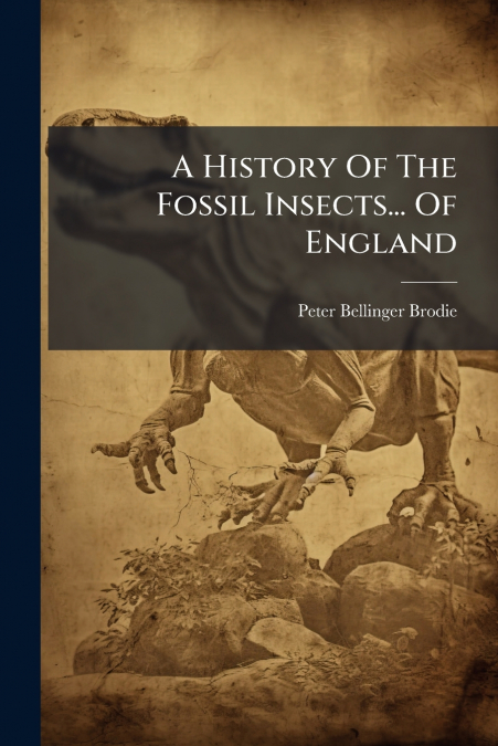 A History Of The Fossil Insects... Of England