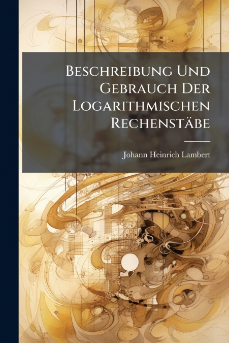 Beschreibung Und Gebrauch Der Logarithmischen Rechenstäbe
