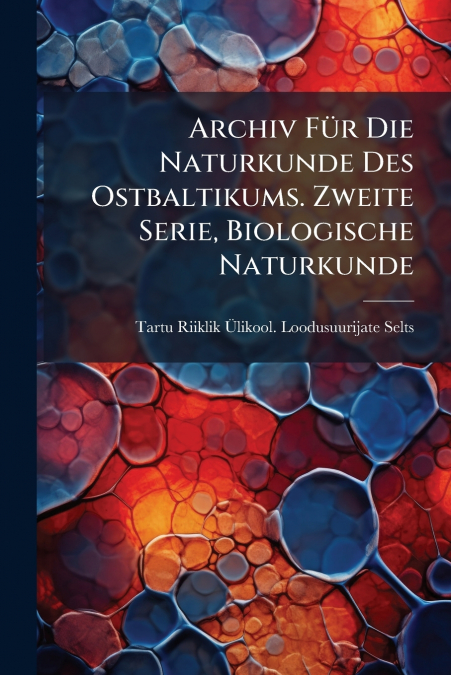 Archiv Für Die Naturkunde Des Ostbaltikums. Zweite Serie, Biologische Naturkunde
