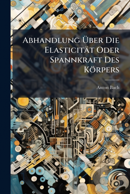 Abhandlung Über Die Elasticität Oder Spannkraft Des Körpers