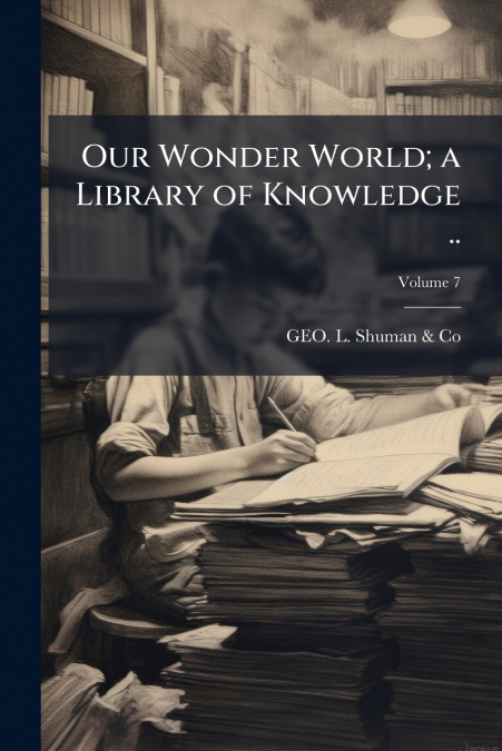 Our Wonder World; a Library of Knowledge ..; Volume 7