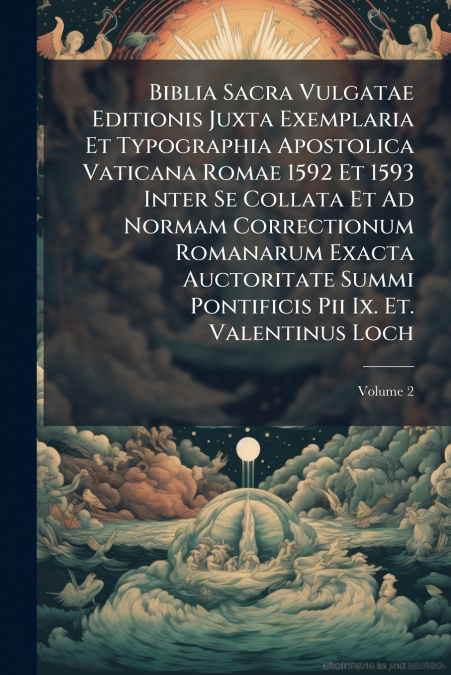 Biblia Sacra Vulgatae Editionis Juxta Exemplaria Et Typographia Apostolica Vaticana Romae 1592 Et 1593 Inter Se Collata Et Ad Normam Correctionum Romanarum Exacta Auctoritate Summi Pontificis Pii Ix. 