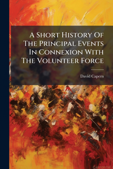 A Short History Of The Principal Events In Connexion With The Volunteer Force