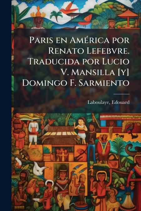 Paris en América por Renato Lefebvre. Traducida por Lucio V. Mansilla [y] Domingo F. Sarmiento