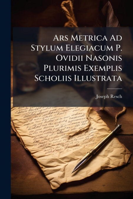 Ars Metrica Ad Stylum Elegiacum P. Ovidii Nasonis Plurimis Exemplis Scholiis Illustrata