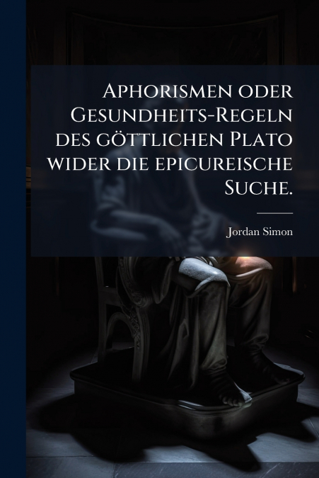 Aphorismen oder Gesundheits-Regeln des göttlichen Plato wider die epicureische Suche.
