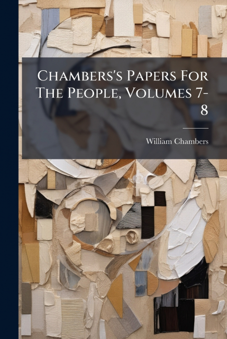 Chambers’s Papers For The People, Volumes 7-8