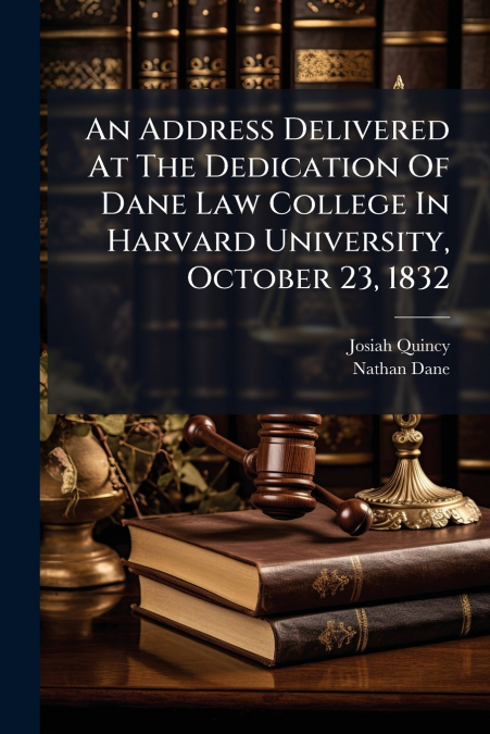 An Address Delivered At The Dedication Of Dane Law College In Harvard University, October 23, 1832