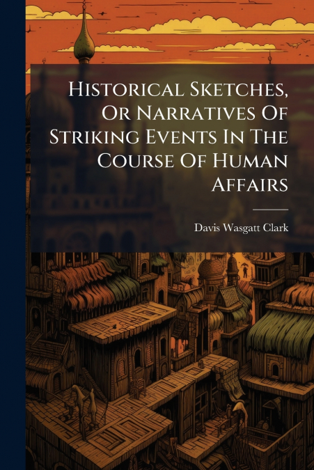 Historical Sketches, Or Narratives Of Striking Events In The Course Of Human Affairs