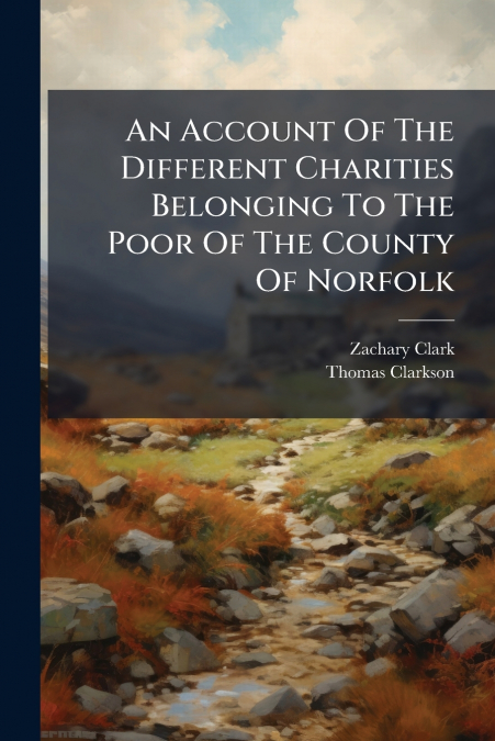 An Account Of The Different Charities Belonging To The Poor Of The County Of Norfolk