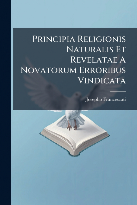 Principia Religionis Naturalis Et Revelatae A Novatorum Erroribus Vindicata
