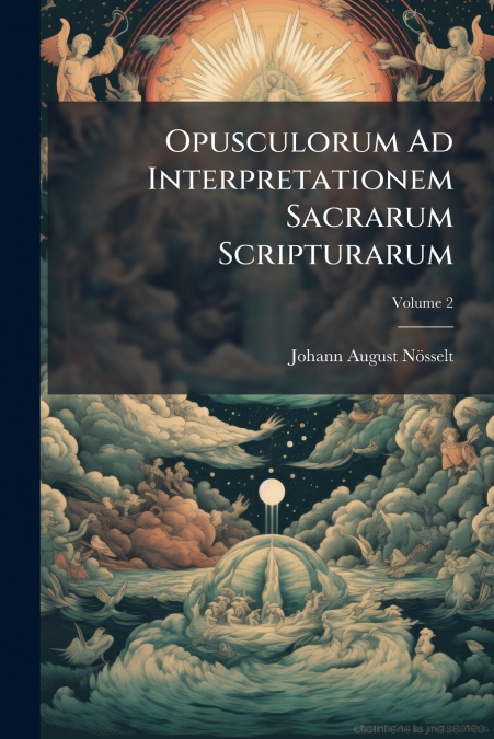 Opusculorum Ad Interpretationem Sacrarum Scripturarum; Volume 2