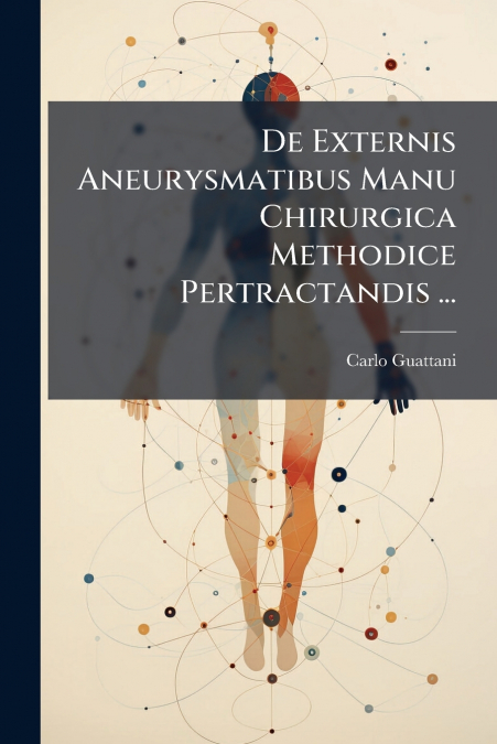 De Externis Aneurysmatibus Manu Chirurgica Methodice Pertractandis ...