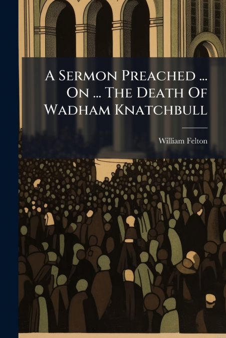 A Sermon Preached ... On ... The Death Of Wadham Knatchbull