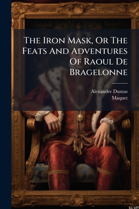 The Iron Mask, Or The Feats And Adventures Of Raoul De Bragelonne