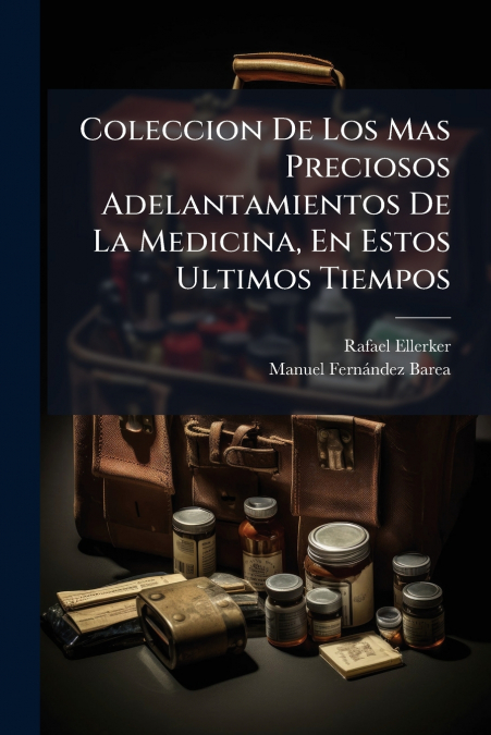 Coleccion De Los Mas Preciosos Adelantamientos De La Medicina, En Estos Ultimos Tiempos