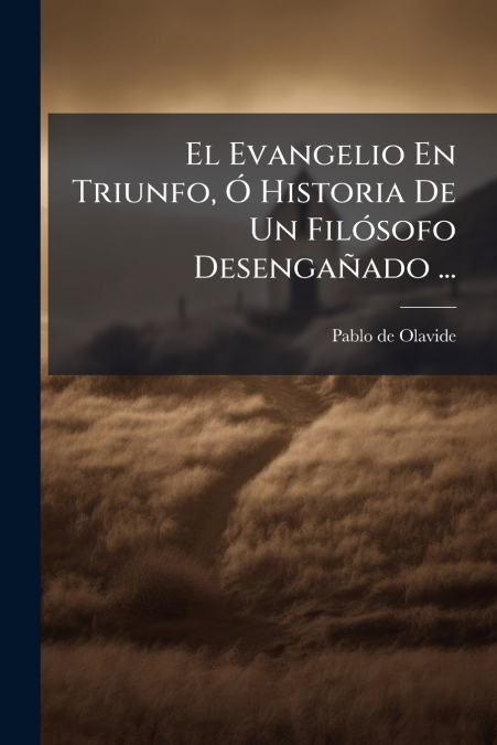 El Evangelio En Triunfo, Ó Historia De Un Filósofo Desengañado ...
