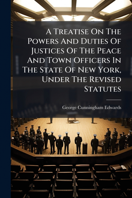 A Treatise On The Powers And Duties Of Justices Of The Peace And Town Officers In The State Of New York, Under The Revised Statutes
