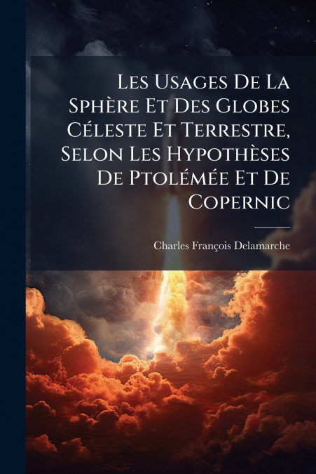 Les Usages De La Sphère Et Des Globes Céleste Et Terrestre, Selon Les Hypothèses De Ptolémée Et De Copernic
