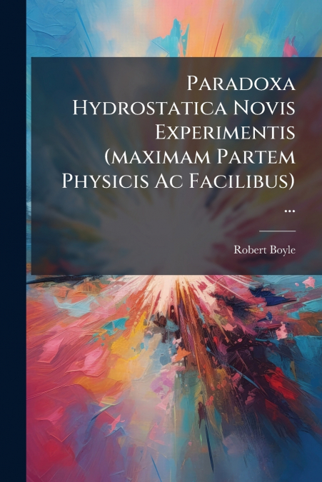 Paradoxa Hydrostatica Novis Experimentis (maximam Partem Physicis Ac Facilibus) ...