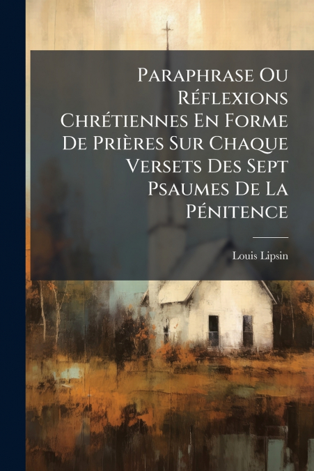 Paraphrase Ou Réflexions Chrétiennes En Forme De Prières Sur Chaque Versets Des Sept Psaumes De La Pénitence