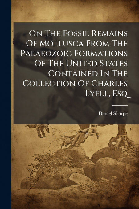 On The Fossil Remains Of Mollusca From The Palaeozoic Formations Of The United States Contained In The Collection Of Charles Lyell, Esq
