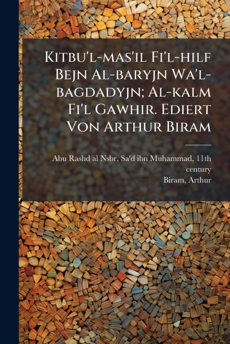 Kitbu’l-mas’il Fi’l-hilf Bejn Al-baryjn Wa’l-bagdadyjn; Al-kalm Fi’l Gawhir. Ediert Von Arthur Biram