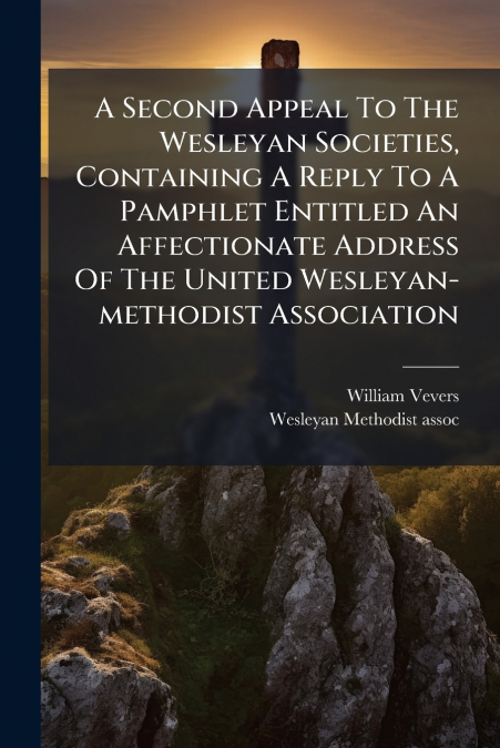 A Second Appeal To The Wesleyan Societies, Containing A Reply To A Pamphlet Entitled An Affectionate Address Of The United Wesleyan-methodist Association