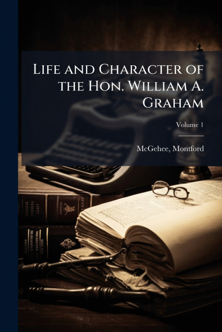 Life and Character of the Hon. William A. Graham
