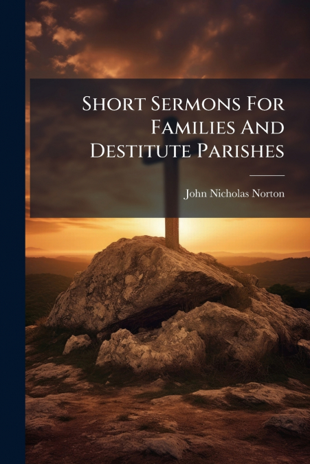 Short Sermons For Families And Destitute Parishes