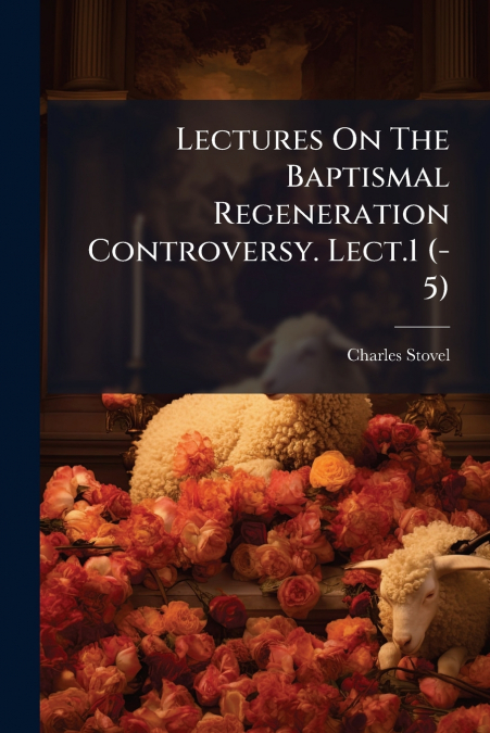 Lectures On The Baptismal Regeneration Controversy. Lect.1 (-5)