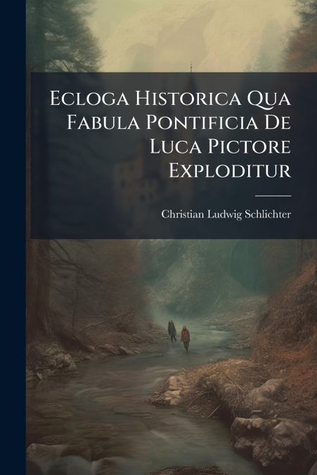 Ecloga Historica Qua Fabula Pontificia De Luca Pictore Exploditur